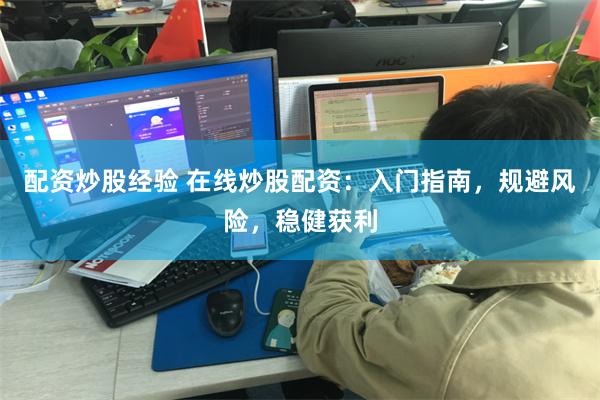 配资炒股经验 在线炒股配资：入门指南，规避风险，稳健获利