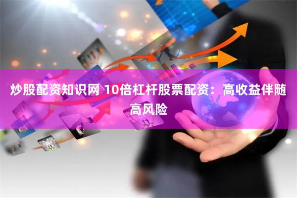 炒股配资知识网 10倍杠杆股票配资：高收益伴随高风险