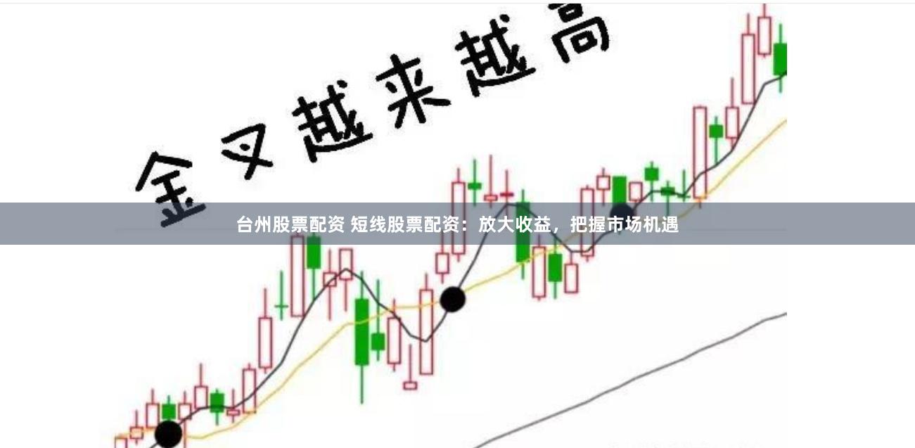 台州股票配资 短线股票配资：放大收益，把握市场机遇
