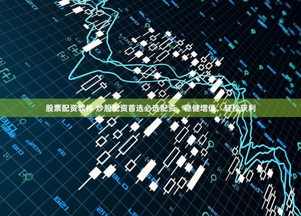 股票配资软件 炒股配资首选必选配资，稳健增值，轻松获利