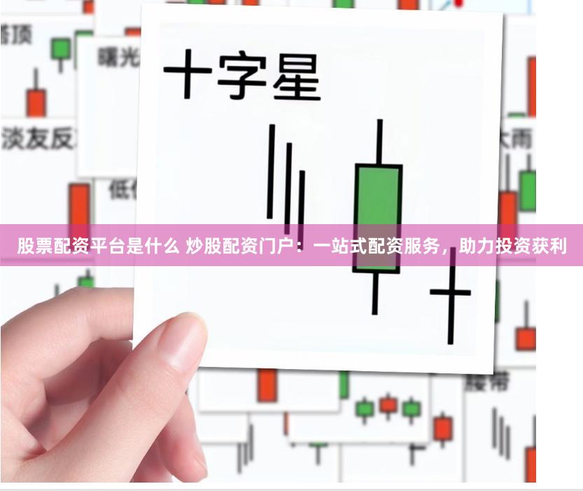 股票配资平台是什么 炒股配资门户：一站式配资服务，助力投资获利