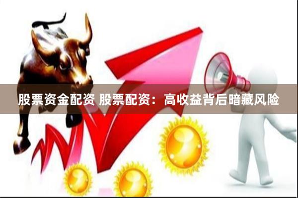 股票资金配资 股票配资：高收益背后暗藏风险