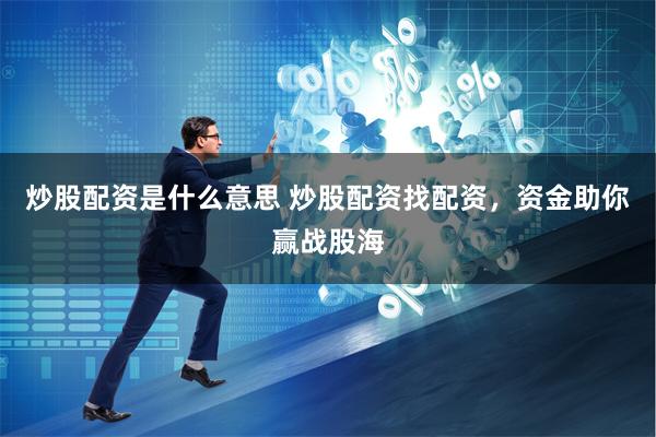 炒股配资是什么意思 炒股配资找配资，资金助你赢战股海