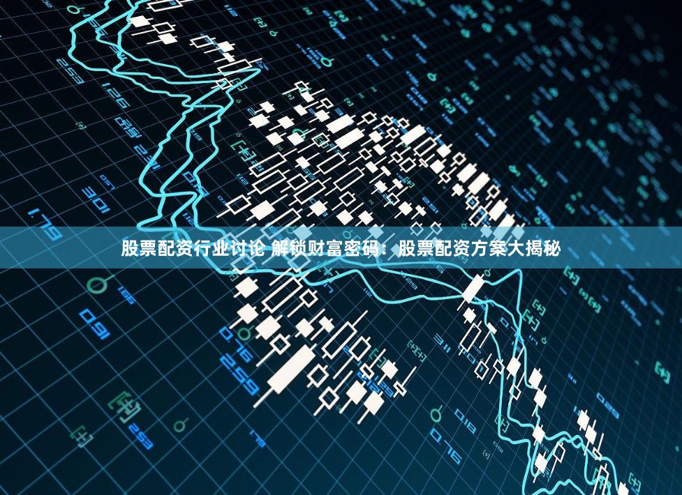 股票配资行业讨论 解锁财富密码：股票配资方案大揭秘