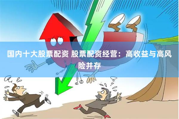 国内十大股票配资 股票配资经营：高收益与高风险并存