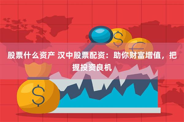 股票什么资产 汉中股票配资：助你财富增值，把握投资良机