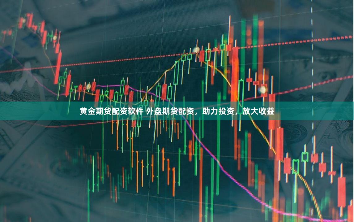 黄金期货配资软件 外盘期货配资，助力投资，放大收益