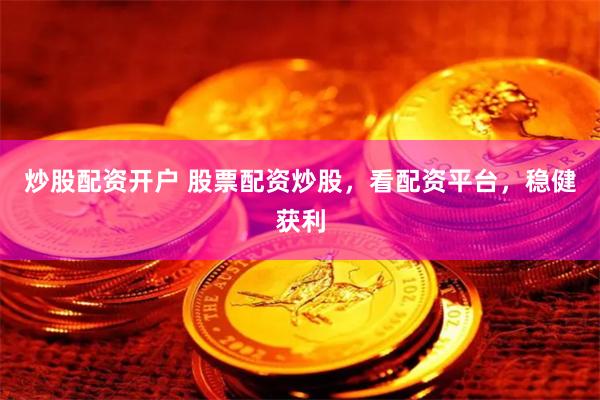 炒股配资开户 股票配资炒股，看配资平台，稳健获利