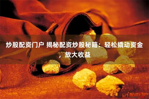 炒股配资门户 揭秘配资炒股秘籍：轻松撬动资金，放大收益