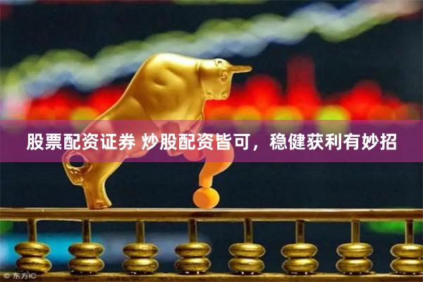 股票配资证券 炒股配资皆可，稳健获利有妙招