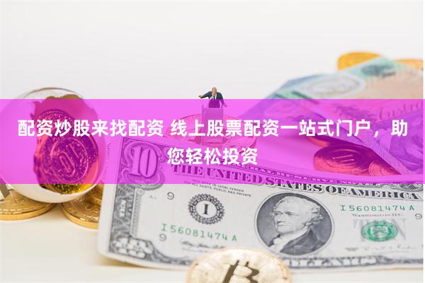配资炒股来找配资 线上股票配资一站式门户，助您轻松投资