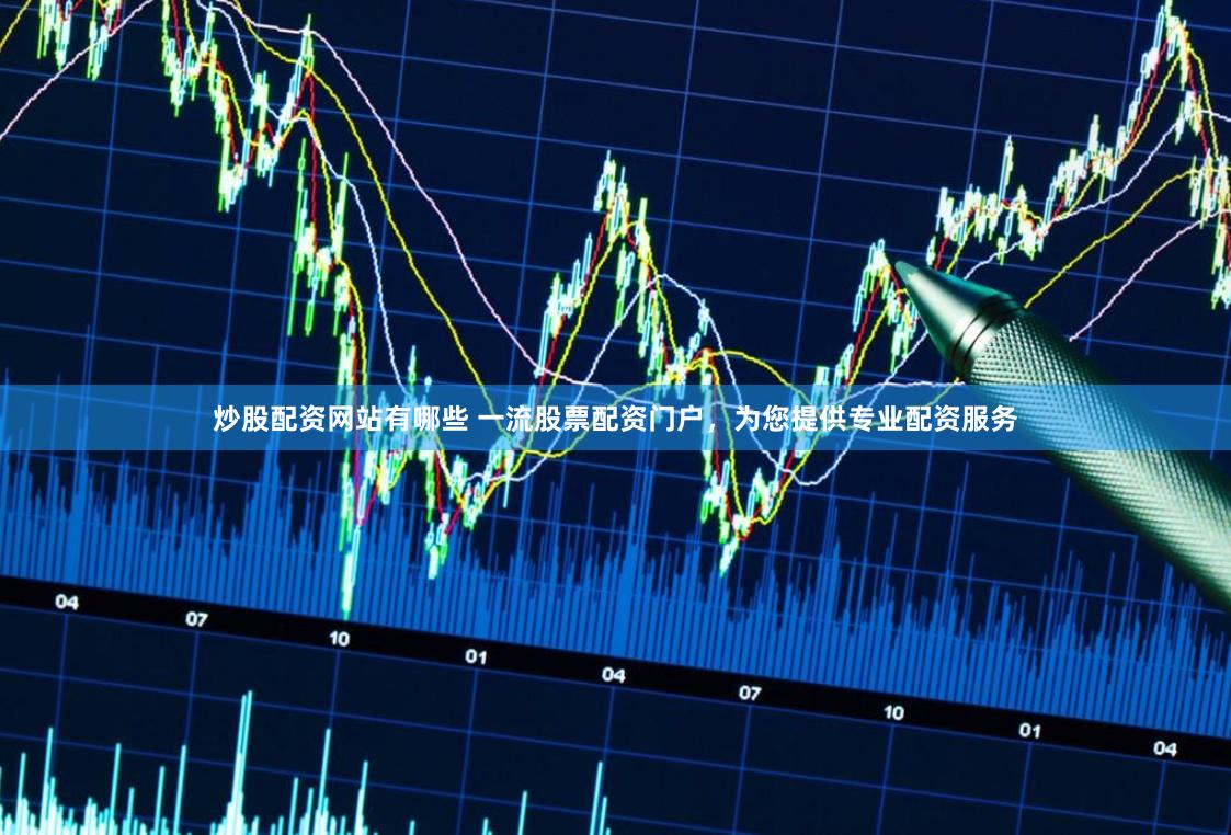 炒股配资网站有哪些 一流股票配资门户，为您提供专业配资服务