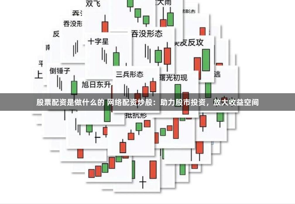 股票配资是做什么的 网络配资炒股：助力股市投资，放大收益空间