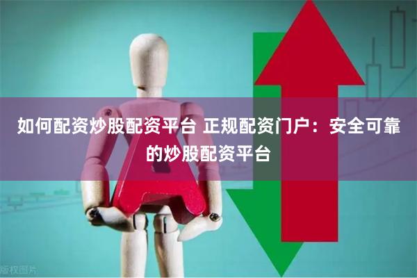 如何配资炒股配资平台 正规配资门户：安全可靠的炒股配资平台