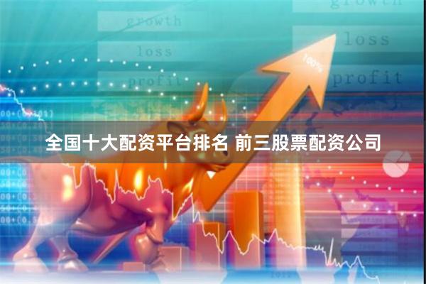 全国十大配资平台排名 前三股票配资公司