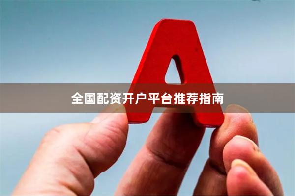 全国配资开户平台推荐指南