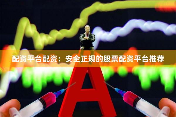 配资平台配资：安全正规的股票配资平台推荐