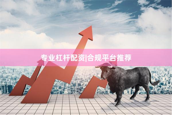 专业杠杆配资|合规平台推荐