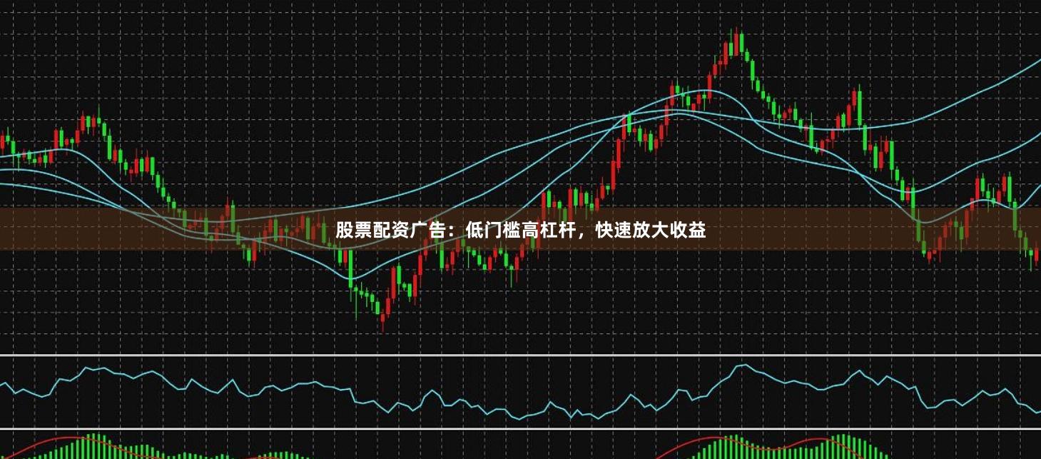 股票配资广告：低门槛高杠杆，快速放大收益