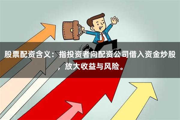 股票配资含义：指投资者向配资公司借入资金炒股，放大收益与风险。