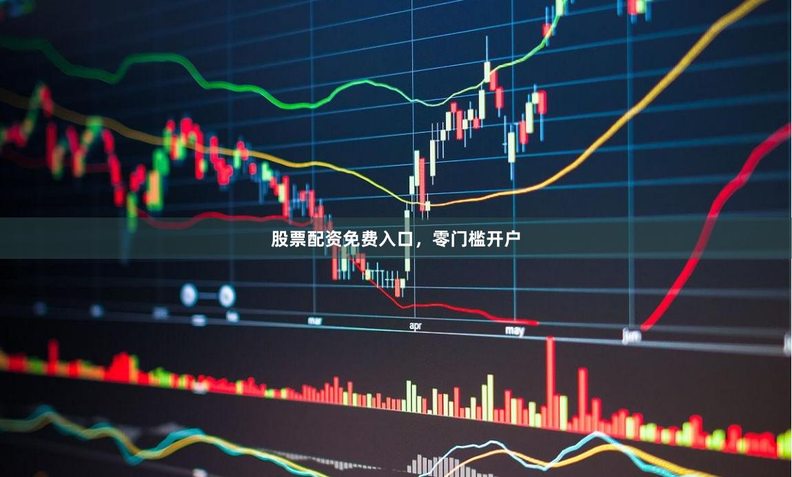 股票配资免费入口，零门槛开户