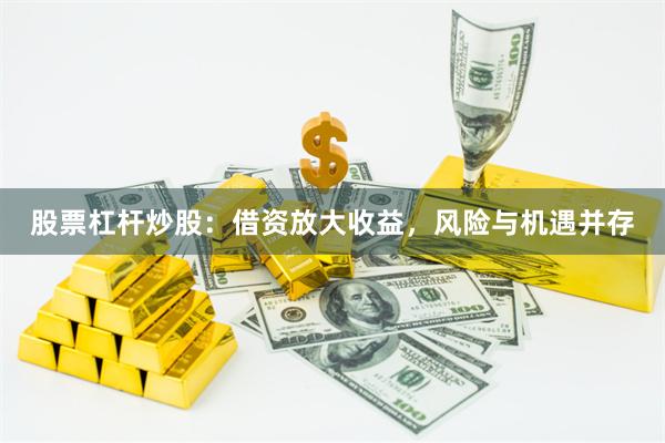 股票杠杆炒股：借资放大收益，风险与机遇并存