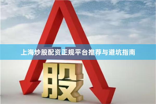 上海炒股配资正规平台推荐与避坑指南