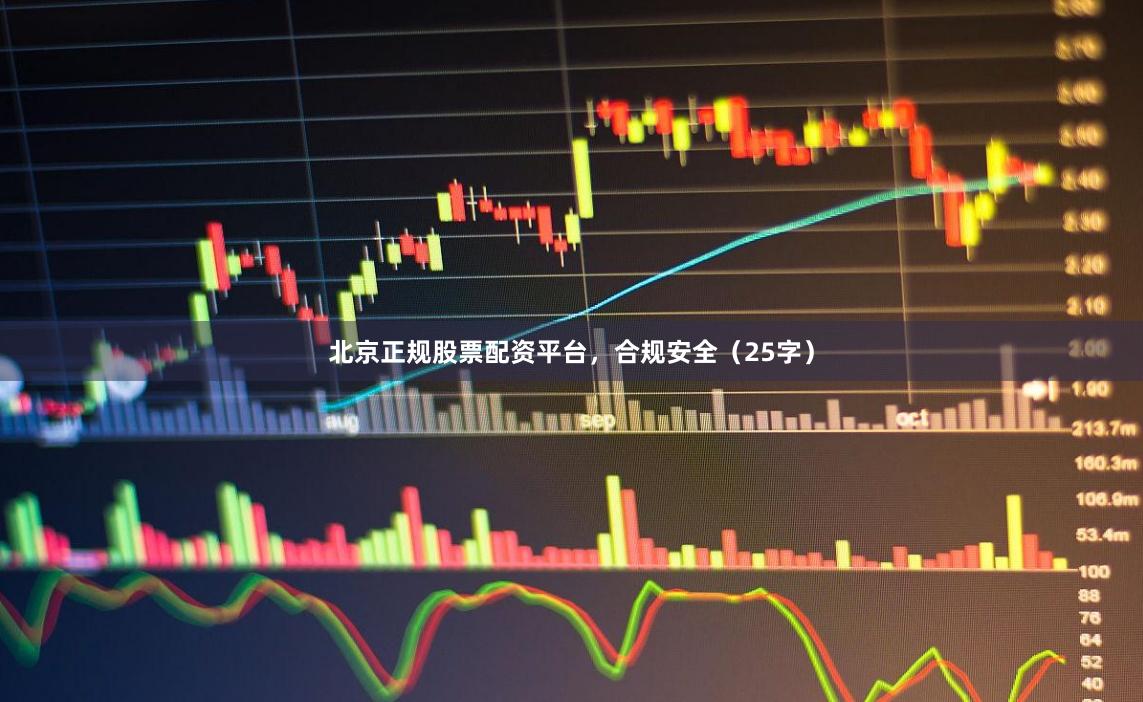 北京正规股票配资平台，合规安全（25字）