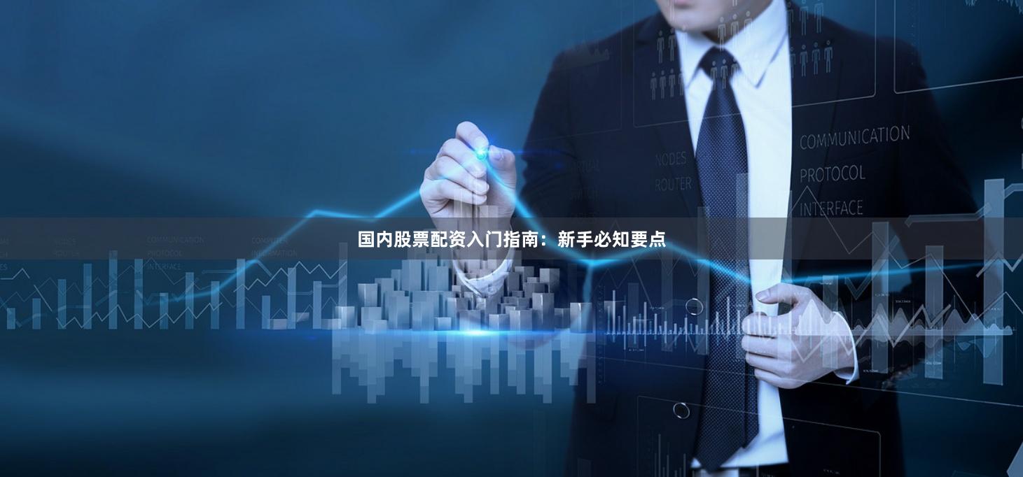 国内股票配资入门指南：新手必知要点