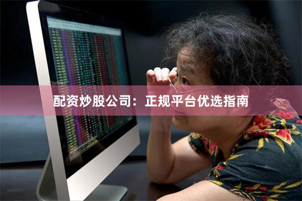 配资炒股公司：正规平台优选指南