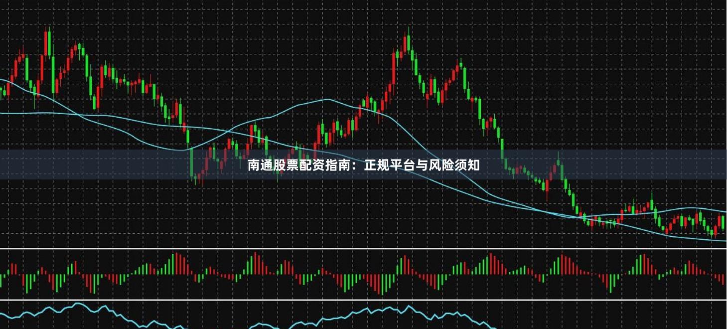 南通股票配资指南：正规平台与风险须知