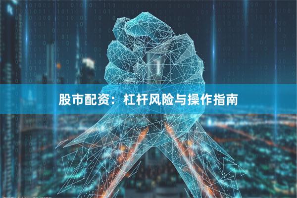 股市配资：杠杆风险与操作指南