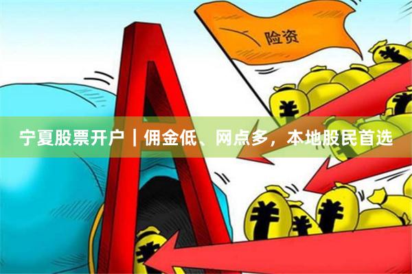 宁夏股票开户｜佣金低、网点多，本地股民首选