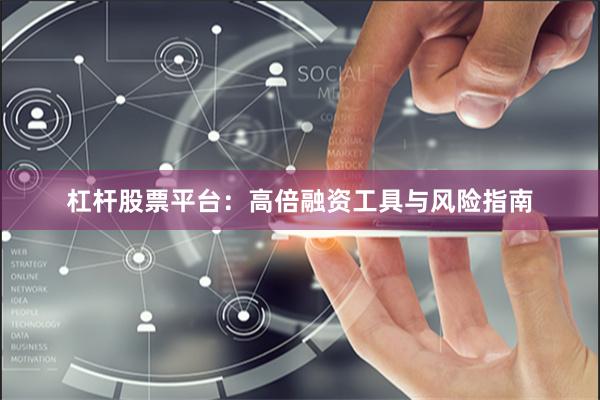 杠杆股票平台：高倍融资工具与风险指南