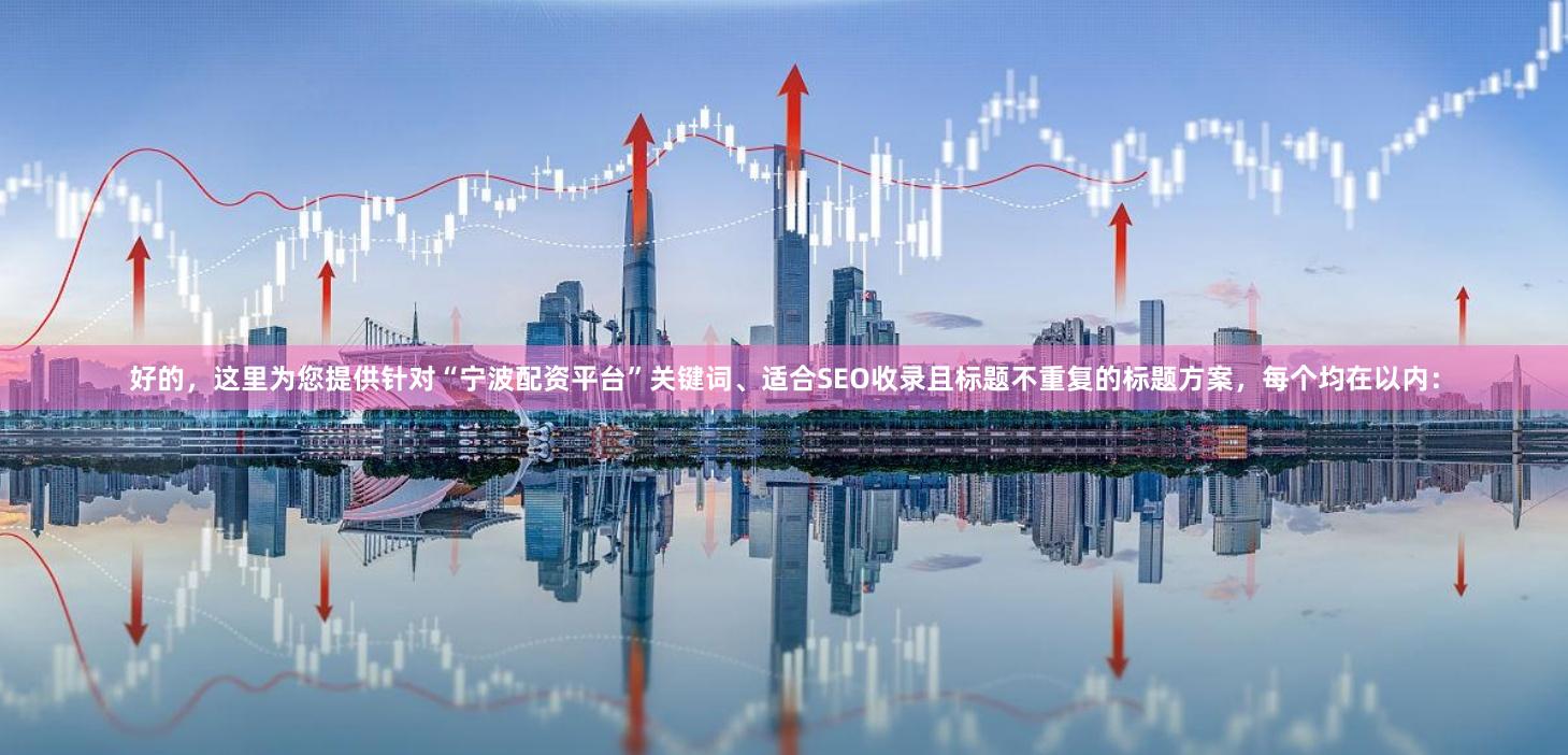 好的，这里为您提供针对“宁波配资平台”关键词、适合SEO收录且标题不重复的标题方案，每个均在以内：