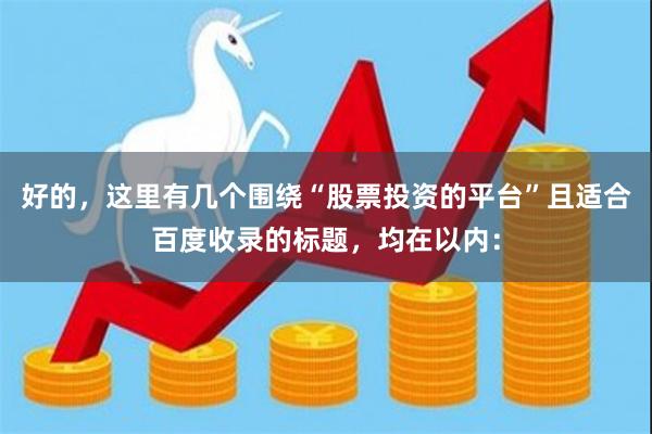 好的，这里有几个围绕“股票投资的平台”且适合百度收录的标题，均在以内：