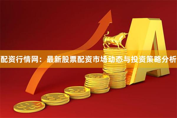 配资行情网：最新股票配资市场动态与投资策略分析