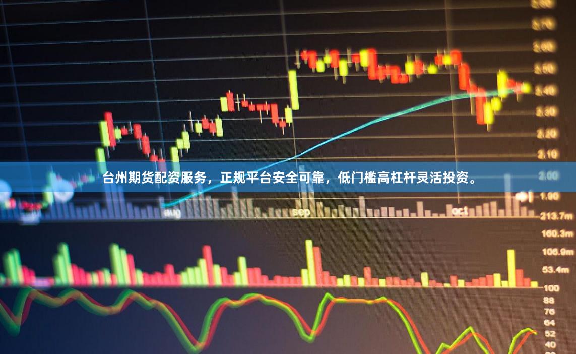 台州期货配资服务，正规平台安全可靠，低门槛高杠杆灵活投资。