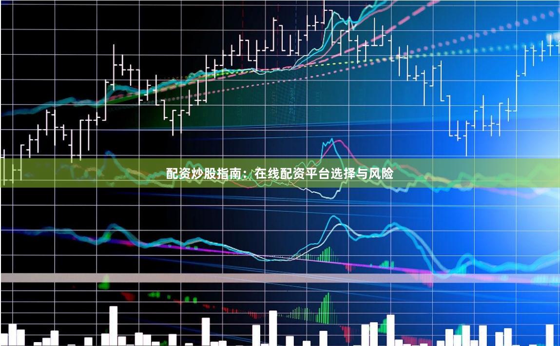 配资炒股指南：在线配资平台选择与风险
