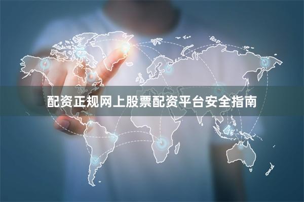 配资正规网上股票配资平台安全指南