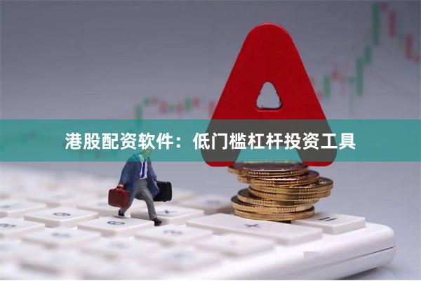 港股配资软件：低门槛杠杆投资工具