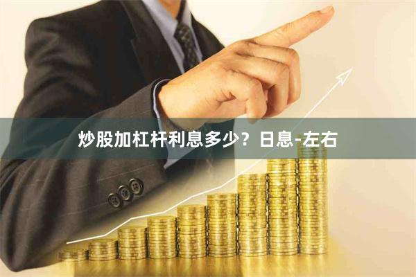 炒股加杠杆利息多少?日息-左右