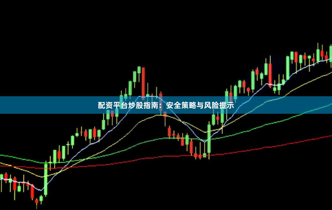 配资平台炒股指南：安全策略与风险提示