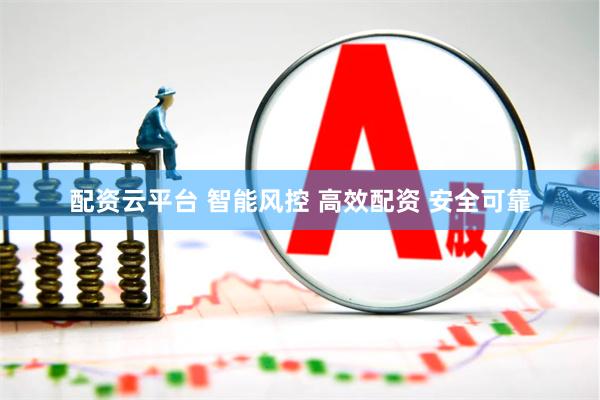 配资云平台 智能风控 高效配资 安全可靠