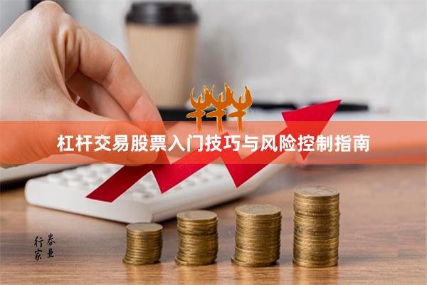杠杆交易股票入门技巧与风险控制指南