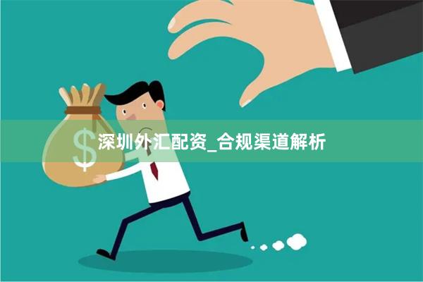 深圳外汇配资_合规渠道解析
