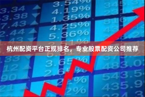 杭州配资平台正规排名，专业股票配资公司推荐