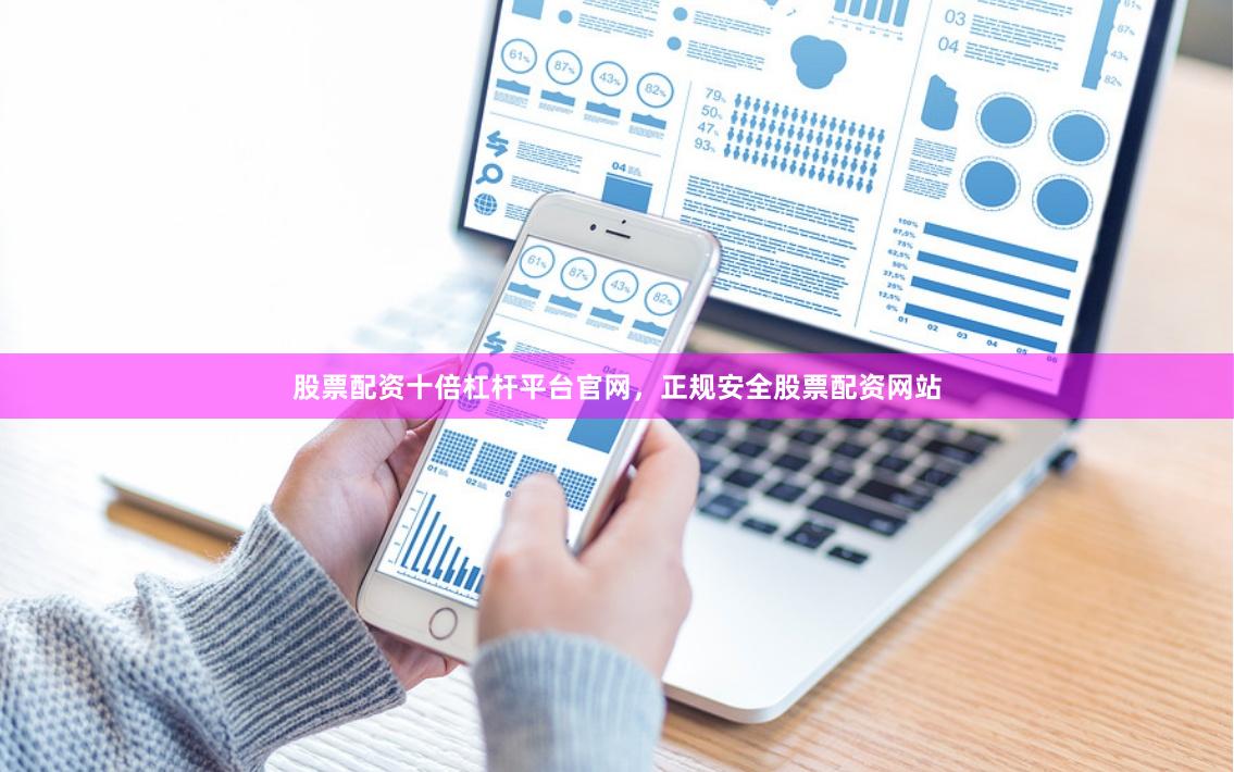 股票配资十倍杠杆平台官网，正规安全股票配资网站