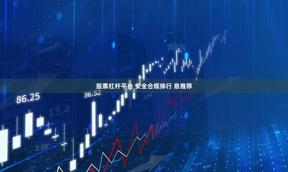 股票杠杆平台 安全合规排行 息推荐