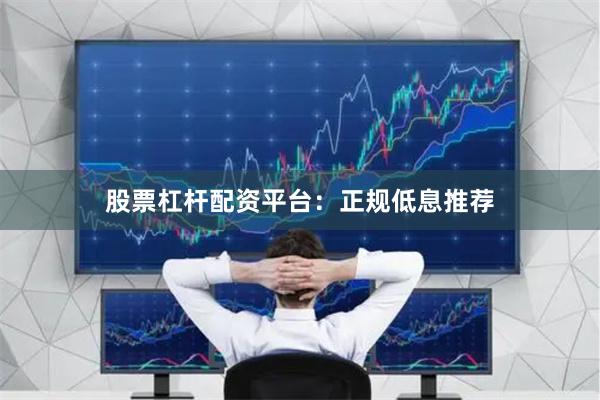 股票杠杆配资平台：正规低息推荐